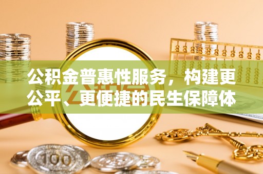 大城公积金普惠性服务，构建更公平、更便捷的民生保障体系