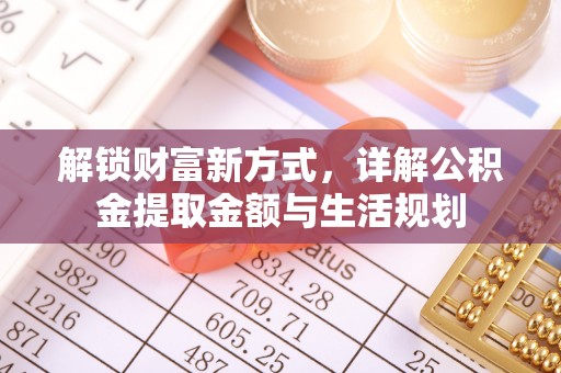 大城解锁财富新方式，详解公积金提取金额与生活规划