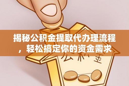 大城揭秘公积金提取代办理流程，轻松搞定你的资金需求