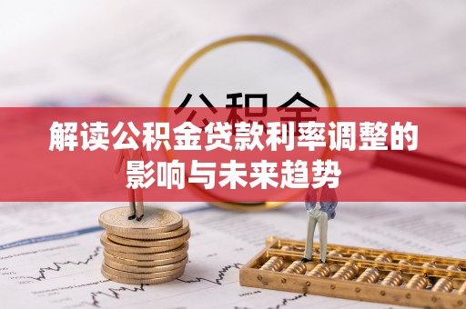 大城解读公积金贷款利率调整的影响与未来趋势
