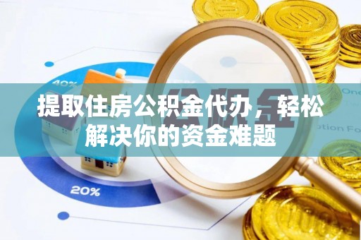 大城提取住房公积金代办，轻松解决你的资金难题