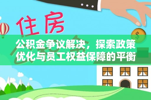 大城公积金争议解决，探索政策优化与员工权益保障的平衡点