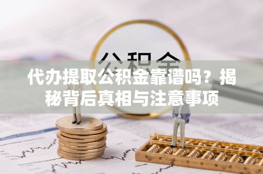 大城代办提取公积金靠谱吗？揭秘背后真相与注意事项