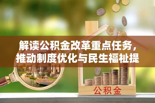 大城解读公积金改革重点任务，推动制度优化与民生福祉提升