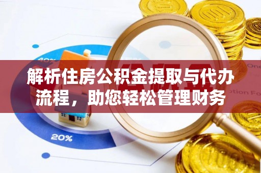 大城解析住房公积金提取与代办流程，助您轻松管理财务