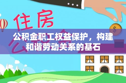 大城公积金职工权益保护，构建和谐劳动关系的基石