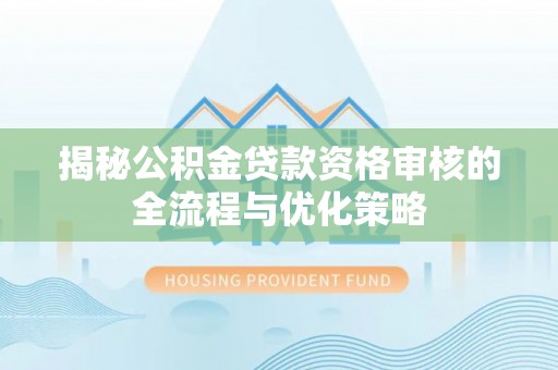 大城揭秘公积金贷款资格审核的全流程与优化策略