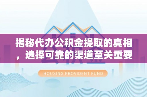 大城揭秘代办公积金提取的真相，选择可靠的渠道至关重要