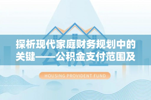 大城探析现代家庭财务规划中的关键——公积金支付范围及其影响