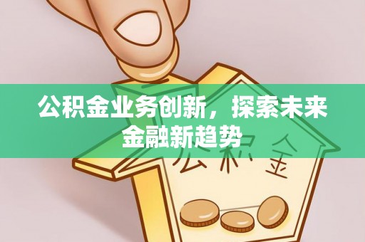 大城公积金业务创新，探索未来金融新趋势