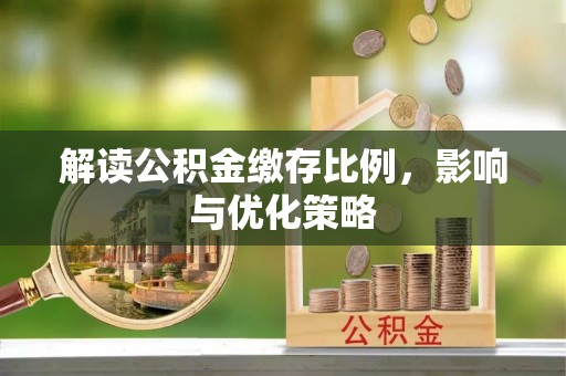 大城解读公积金缴存比例，影响与优化策略