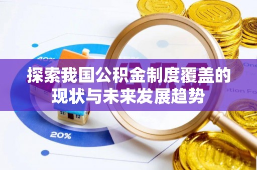 大城探索我国公积金制度覆盖的现状与未来发展趋势