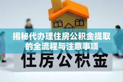 大城揭秘代办理住房公积金提取的全流程与注意事项