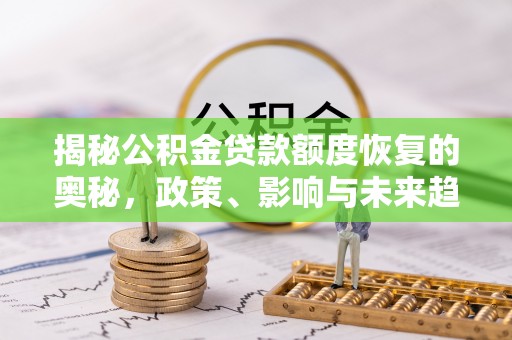大城揭秘公积金贷款额度恢复的奥秘，政策、影响与未来趋势
