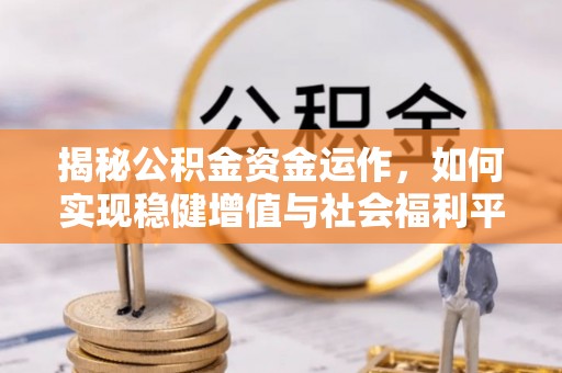 大城揭秘公积金资金运作，如何实现稳健增值与社会福利平衡