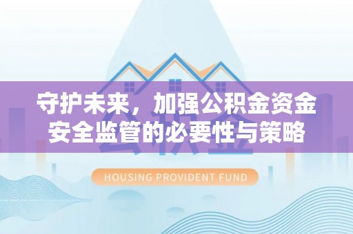 大城守护未来，加强公积金资金安全监管的必要性与策略
