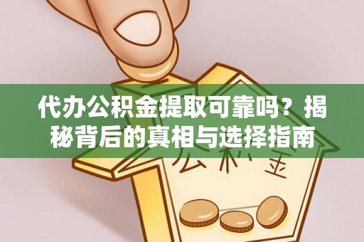 大城代办公积金提取可靠吗？揭秘背后的真相与选择指南