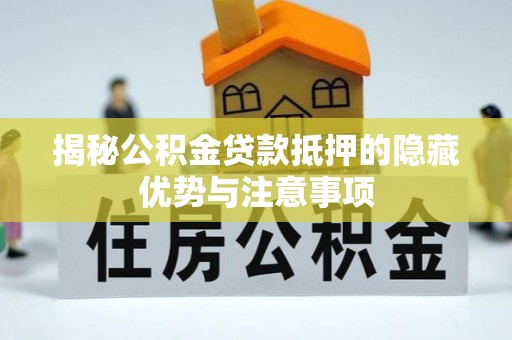 大城揭秘公积金贷款抵押的隐藏优势与注意事项