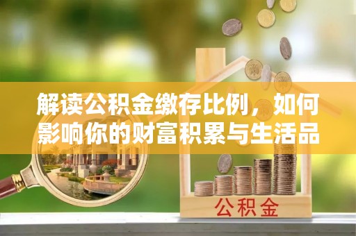大城解读公积金缴存比例，如何影响你的财富积累与生活品质