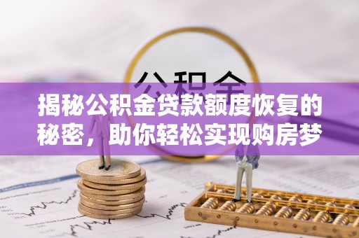 大城揭秘公积金贷款额度恢复的秘密，助你轻松实现购房梦想