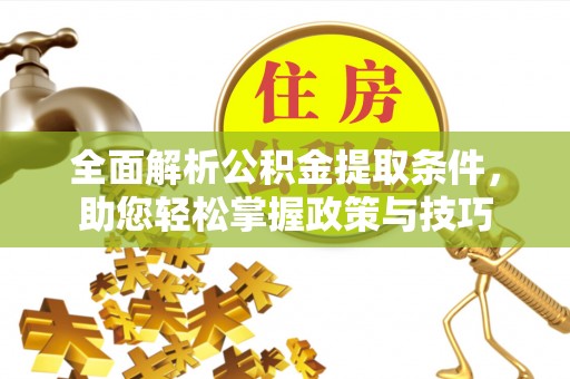 大城全面解析公积金提取条件，助您轻松掌握政策与技巧
