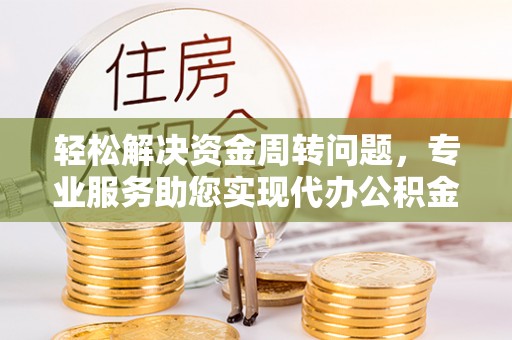 大城轻松解决资金周转问题，专业服务助您实现代办公积金提取