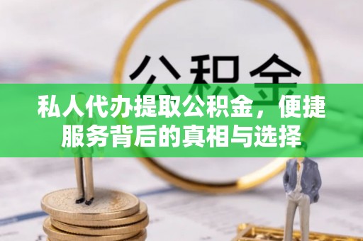 大城私人代办提取公积金，便捷服务背后的真相与选择