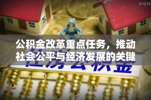 大城公积金改革重点任务，推动社会公平与经济发展的关键一步