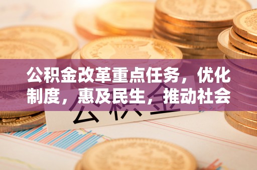 大城公积金改革重点任务，优化制度，惠及民生，推动社会公平