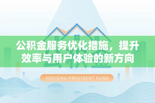 大城公积金服务优化措施，提升效率与用户体验的新方向