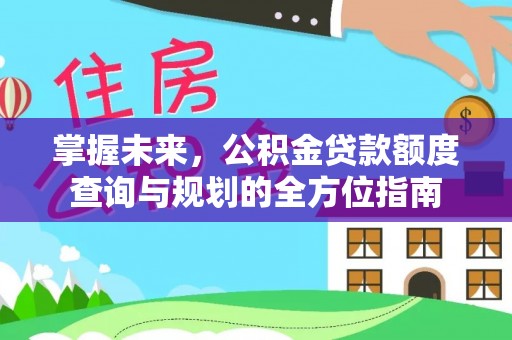 大城掌握未来，公积金贷款额度查询与规划的全方位指南