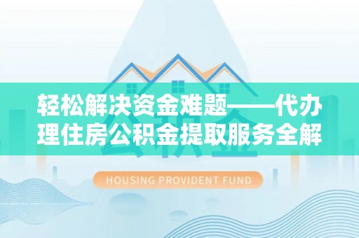 大城轻松解决资金难题——代办理住房公积金提取服务全解析