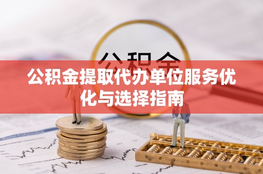 大城公积金提取代办单位服务优化与选择指南