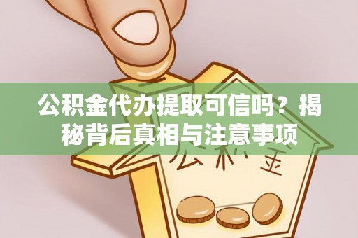 大城公积金代办提取可信吗？揭秘背后真相与注意事项