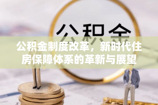 大城公积金制度改革，新时代住房保障体系的革新与展望