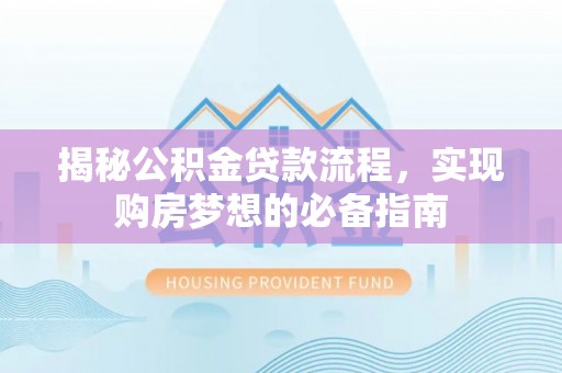 大城揭秘公积金贷款流程，实现购房梦想的必备指南