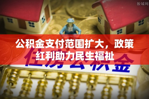 大城公积金支付范围扩大，政策红利助力民生福祉