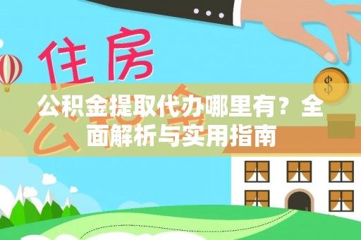 大城公积金提取代办哪里有？全面解析与实用指南