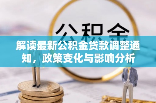 大城解读最新公积金贷款调整通知，政策变化与影响分析