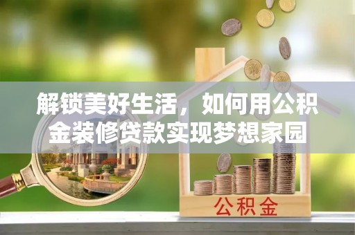大城解锁美好生活，如何用公积金装修贷款实现梦想家园