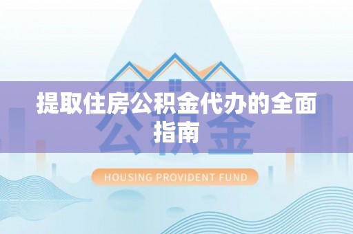 大城提取住房公积金代办的全面指南