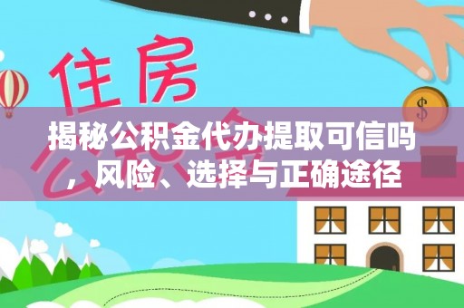 大城揭秘公积金代办提取可信吗，风险、选择与正确途径