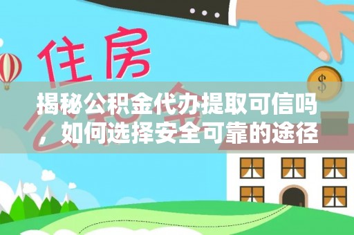 大城揭秘公积金代办提取可信吗，如何选择安全可靠的途径