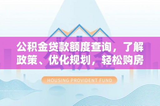 大城公积金贷款额度查询，了解政策、优化规划，轻松购房不是梦