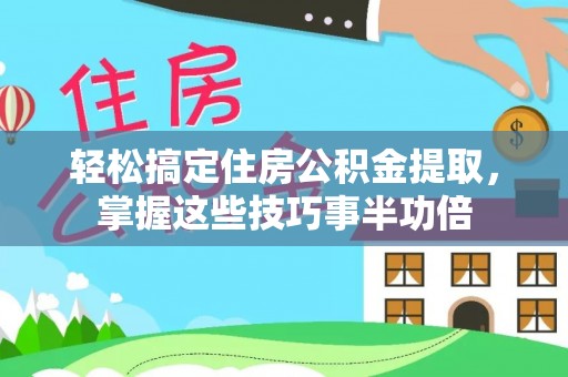 大城轻松搞定住房公积金提取，掌握这些技巧事半功倍