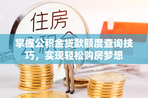 大城掌握公积金贷款额度查询技巧，实现轻松购房梦想