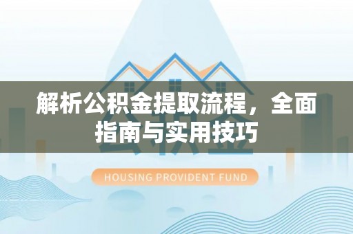 大城解析公积金提取流程，全面指南与实用技巧