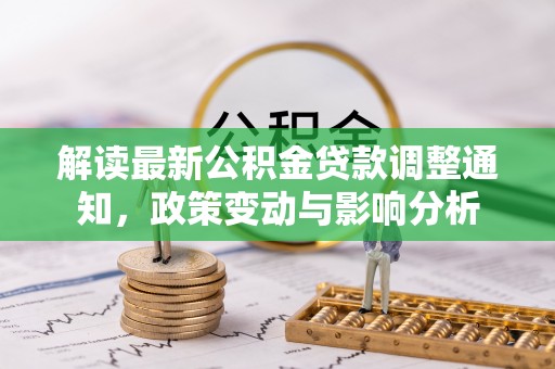 大城解读最新公积金贷款调整通知，政策变动与影响分析