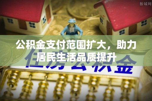 大城公积金支付范围扩大，助力居民生活品质提升