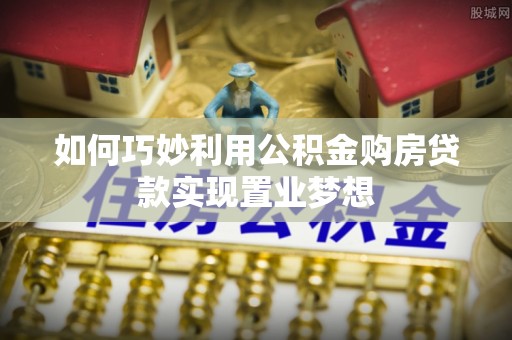 大城如何巧妙利用公积金购房贷款实现置业梦想